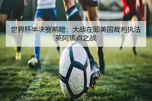 世界杯半决赛前瞻：大战在即美国裁判执法英阿焦点之战