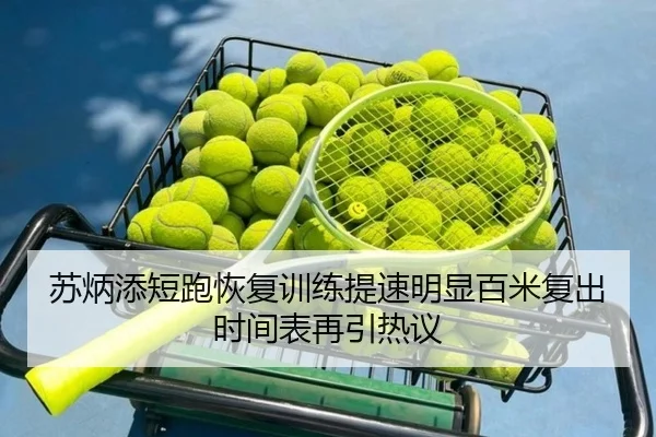 苏炳添短跑恢复训练提速明显百米复出时间表再引热议